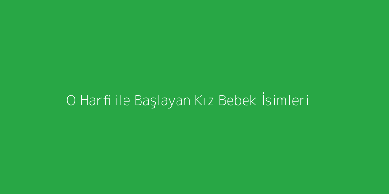 O Harfi ile Başlayan Kız Bebek İsimleri